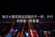 每日大赛官网这回真的不一样，外行很难第一眼看懂