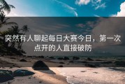 突然有人聊起每日大赛今日，第一次点开的人直接破防