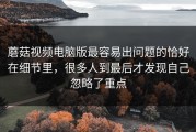 蘑菇视频电脑版最容易出问题的恰好在细节里，很多人到最后才发现自己忽略了重点
