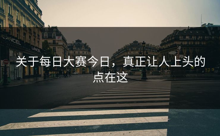 关于每日大赛今日，真正让人上头的点在这