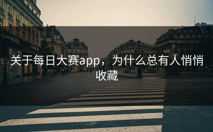 关于每日大赛app,为什么总有人悄悄收藏 关于每日大赛app,为什么总有人悄悄收藏