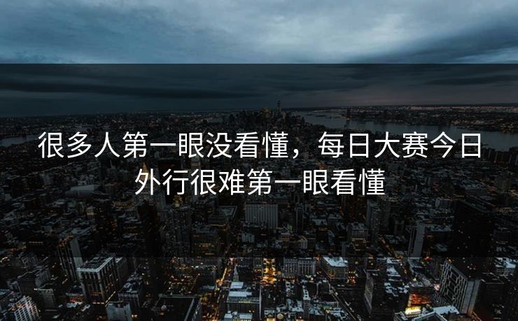 很多人第一眼没看懂,每日大赛今日外行很难第一眼看懂 很多人第一眼没看懂,每日大赛今日外行很难第一眼看懂