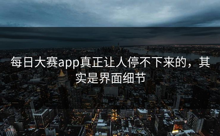 每日大赛app真正让人停不下来的，其实是界面细节