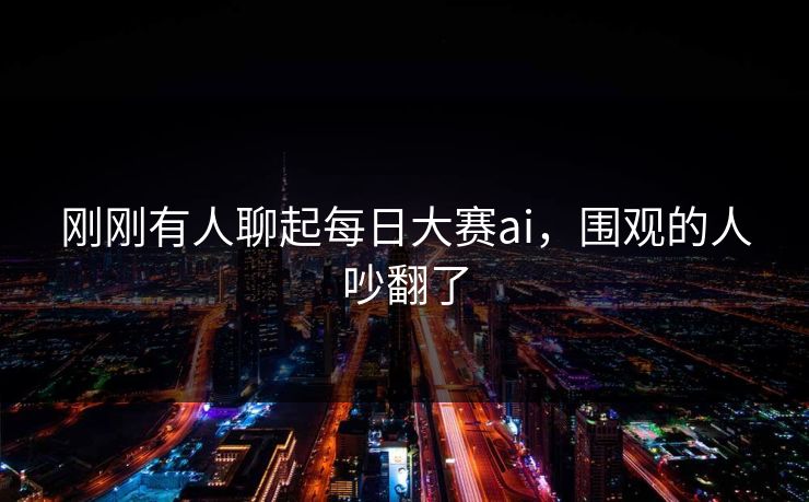 刚刚有人聊起每日大赛ai，围观的人吵翻了