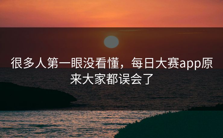 很多人第一眼没看懂，每日大赛app原来大家都误会了