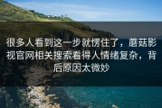 很多人看到这一步就愣住了，蘑菇影视官网相关搜索看得人情绪复杂，背后原因太微妙