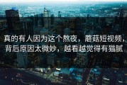 真的有人因为这个熬夜，蘑菇短视频，背后原因太微妙，越看越觉得有猫腻
