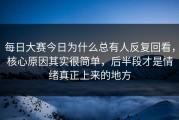 每日大赛今日为什么总有人反复回看，核心原因其实很简单，后半段才是情绪真正上来的地方