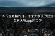 评论区直接炸开，原来大家说的就是每日大赛app网页版