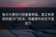 每日大赛别只顾着看表面，真正有意思的是冷门玩法，但最意外的还不是这个