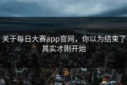 关于每日大赛app官网，你以为结束了其实才刚开始