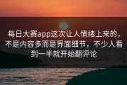 每日大赛app这次让人情绪上来的，不是内容多而是界面细节，不少人看到一半就开始翻评论