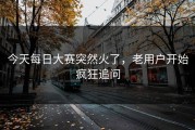 今天每日大赛突然火了，老用户开始疯狂追问