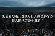 别急着划走，这次每日大赛黑料争议最大的地方终于说清了