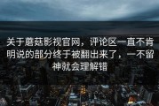 关于蘑菇影视官网，评论区一直不肯明说的部分终于被翻出来了，一不留神就会理解错