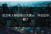 这次有人聊起每日大赛ai，评论区吵翻了