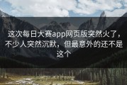 这次每日大赛app网页版突然火了，不少人突然沉默，但最意外的还不是这个