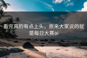 看完真的有点上头，原来大家说的就是每日大赛ai