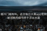 越冷门越有料，这次每日大赛app官网被忽略的细节终于浮出水面