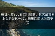 每日大赛app看似门槛高，其实最容易上头的是这一段，结果后面比前面更猛