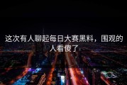 这次有人聊起每日大赛黑料，围观的人看傻了