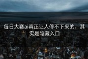 每日大赛ai真正让人停不下来的，其实是隐藏入口