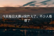 今天每日大赛ai突然火了，不少人看傻了