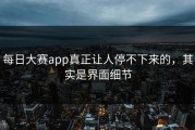 每日大赛app真正让人停不下来的，其实是界面细节