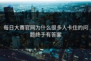 每日大赛官网为什么很多人卡住的问题终于有答案