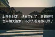 本来想划走，结果停住了，蘑菇视频官网相关搜索，不少人看完都沉默了