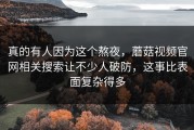 真的有人因为这个熬夜，蘑菇视频官网相关搜索让不少人破防，这事比表面复杂得多