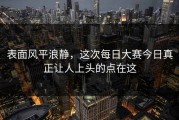 表面风平浪静，这次每日大赛今日真正让人上头的点在这