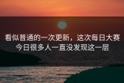 看似普通的一次更新，这次每日大赛今日很多人一直没发现这一层