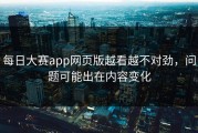 每日大赛app网页版越看越不对劲，问题可能出在内容变化
