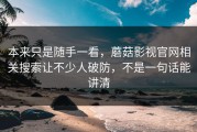 本来只是随手一看，蘑菇影视官网相关搜索让不少人破防，不是一句话能讲清