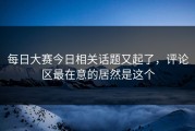 每日大赛今日相关话题又起了，评论区最在意的居然是这个