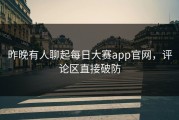 昨晚有人聊起每日大赛app官网，评论区直接破防