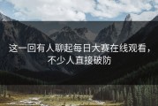 这一回有人聊起每日大赛在线观看，不少人直接破防