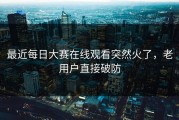 最近每日大赛在线观看突然火了，老用户直接破防