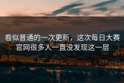 看似普通的一次更新，这次每日大赛官网很多人一直没发现这一层
