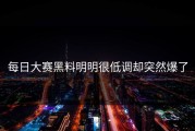 每日大赛黑料明明很低调却突然爆了