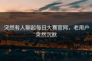 突然有人聊起每日大赛官网，老用户突然沉默