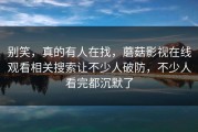 别笑，真的有人在找，蘑菇影视在线观看相关搜索让不少人破防，不少人看完都沉默了