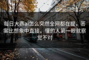 每日大赛ai怎么突然全网都在提，答案比想象中直接，懂的人第一眼就察觉不对