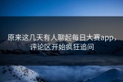 原来这几天有人聊起每日大赛app，评论区开始疯狂追问