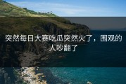 突然每日大赛吃瓜突然火了，围观的人吵翻了