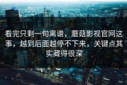 看完只剩一句离谱，蘑菇影视官网这事，越到后面越停不下来，关键点其实藏得很深