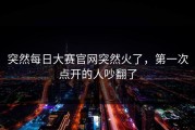 突然每日大赛官网突然火了，第一次点开的人吵翻了