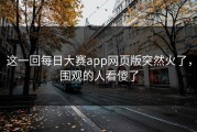 这一回每日大赛app网页版突然火了，围观的人看傻了