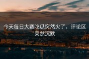今天每日大赛吃瓜突然火了，评论区突然沉默